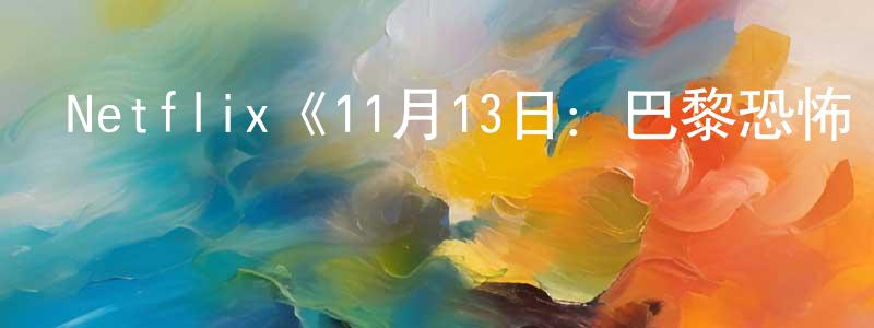陳靜娥的動漫綜藝大全,Netflix《11月13日:巴黎恐怖襲擊第一季》迅雷下載/在線觀看/百度云-選秀/綜藝-美劇天堂